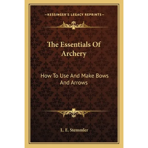 The Essentials Of Archery: How To Use And Make Bows And Arrows - Paperback