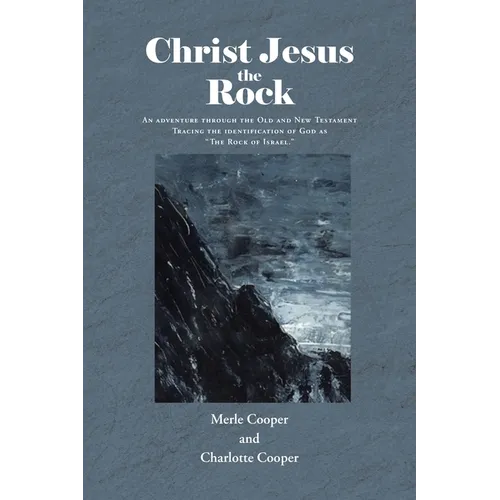 Christ Jesus the Rock: An adventure through the Old and New Testament Tracing the identification of God as 