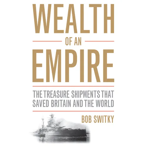 Wealth of an Empire: The Treasure Shipments That Saved Britain and the World - Hardcover