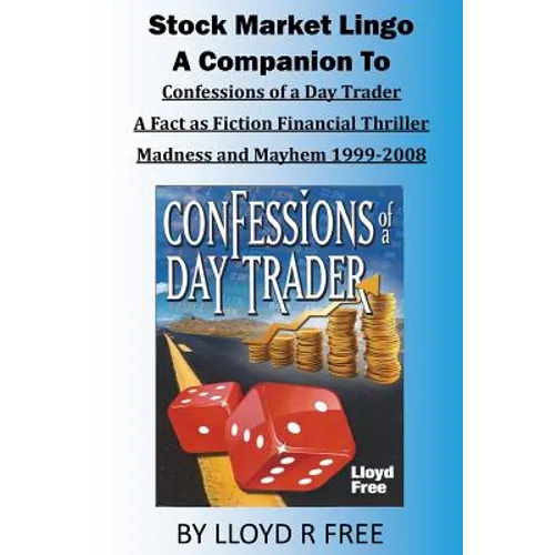 Stock Market Lingo: A Companion to Confessions of a Day Trader: A Fact as Fiction Financial Thriller; Madness and Mayhem 1999-2008 - Paperback