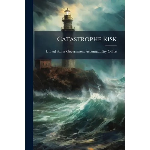 Catastrophe Risk: U.S. and European Approaches to Insure Natural Catastrophe and Terrorism Risks - Paperback