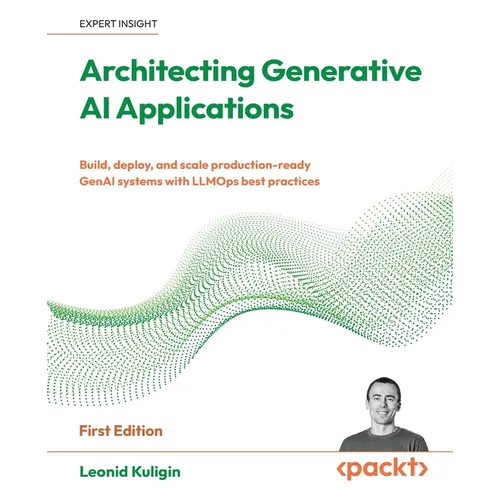 Architecting Generative AI Applications: Build, deploy, and scale production-ready GenAI systems with LLMOps best practices - Paperback
