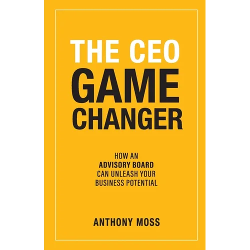 The CEO Game Changer: How an Advisory Board Can Unleash Your Business Potential - Paperback