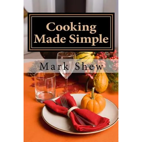 Cooking made Simple: A Chef's Guide To Kitchen Shortcuts, hints, secerts and a lifetime of recipes - Paperback