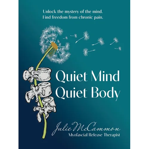 Quiet Mind Quiet Body: Unlock the mystery of the mind. Find freedom from chronic pain.
