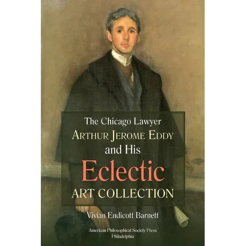 Chicago Lawyer Arthur Jerome Eddy and His Eclectic Art Collection: Transactions, American Philosophical Society (Vol. 111, Part 2) - Hardcover