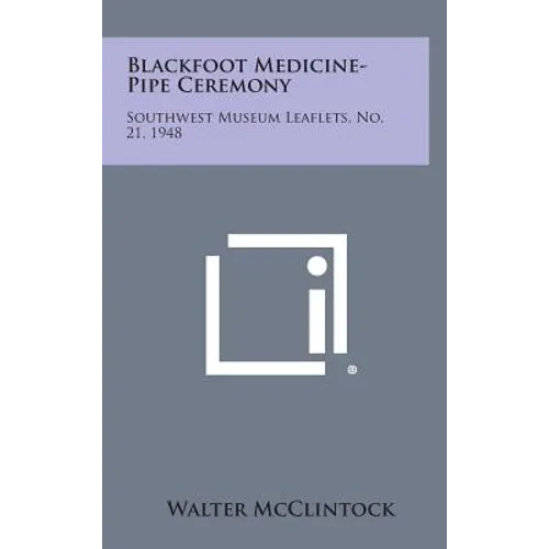 Blackfoot Medicine-Pipe Ceremony: Southwest Museum Leaflets, No. 21, 1948 - Hardcover