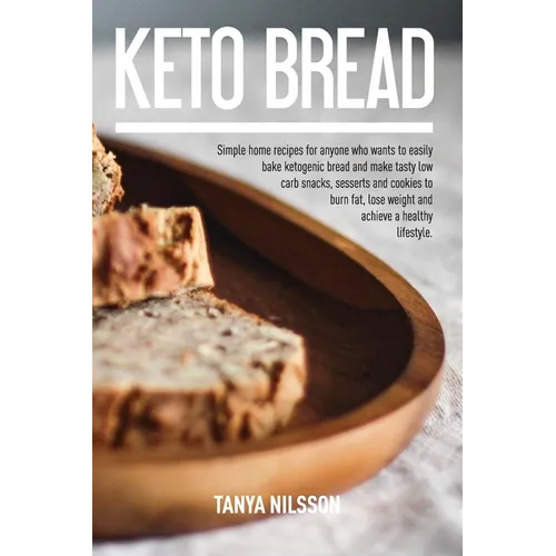 Keto Bread Book: Simple Home Recipes for Anyone Who Wants to Easily Bake Ketogenic Bread, and Make Tasty Low Carb Snacks, Desserts and Cookies to Burn - Paperback