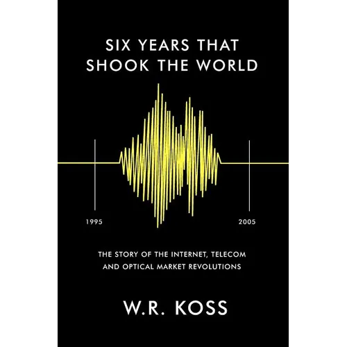 Six Years that Shook the World: The Story of the Internet, Telecom and Optical Market Revolutions - Paperback