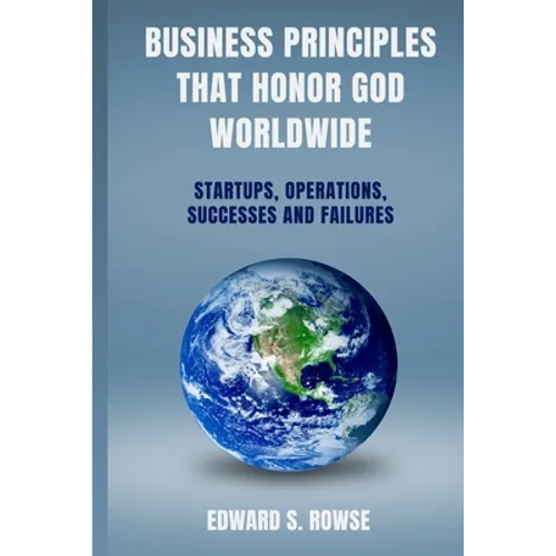 Business Principles That Honor God; Worldwide: Startups, Operations, Successes and Failures - Paperback