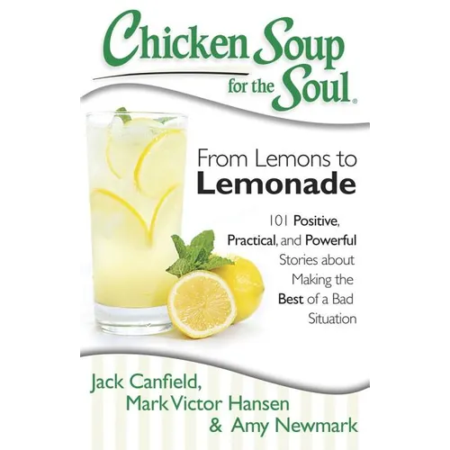 Chicken Soup for the Soul: From Lemons to Lemonade: 101 Positive, Practical, and Powerful Stories about Making the Best of a Bad Situation - Paperback