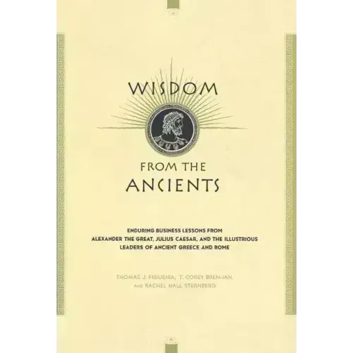 Wisdom from the Ancients: Enduring Business Lessons from Alexander the Great, Julius Caesar, and the Illustrious Leaders of Ancient Greece and Rome - Hardcover