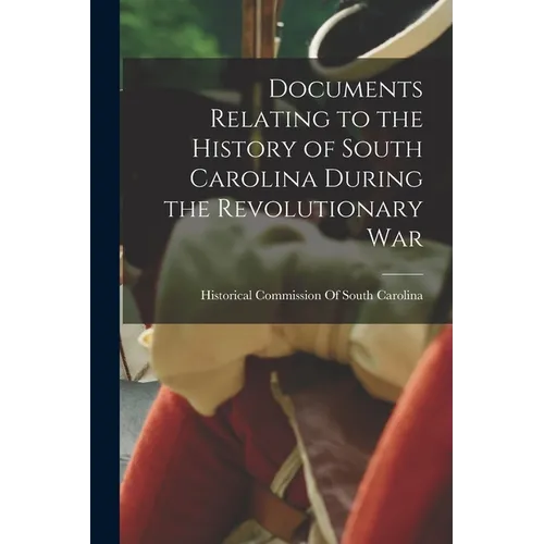 Documents Relating to the History of South Carolina During the Revolutionary War - Paperback
