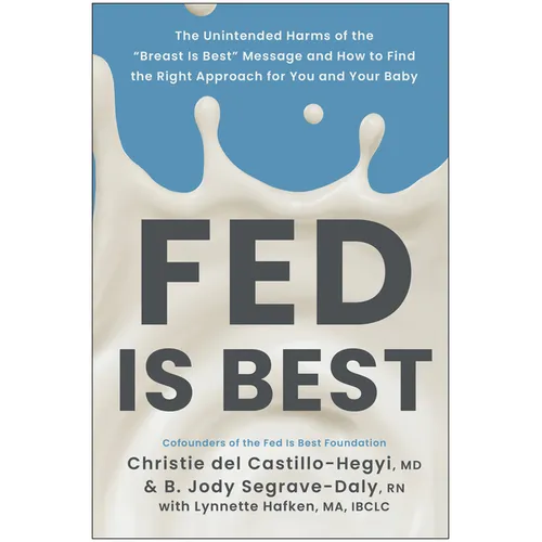 Fed Is Best: The Unintended Harms of the Breast Is Best Message and How to Find the Right Approach for You and Your Baby - Paperback
