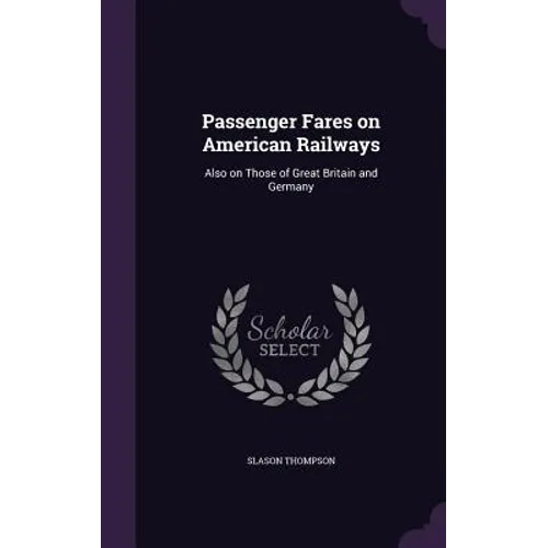 Passenger Fares on American Railways: Also on Those of Great Britain and Germany - Hardcover