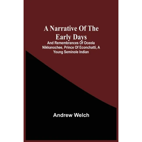 A Narrative Of The Early Days And Remembrances Of Oceola Nikkanochee, Prince Of Econchatti, A Young Seminole Indian: Son Of Econchatti-Mico, King Of T - Paperback