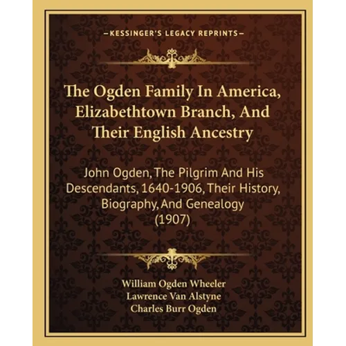 The Ogden Family In America, Elizabethtown Branch, And Their English Ancestry: John Ogden, The Pilgrim And His Descendants, 1640-1906, Their History,