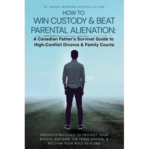 How to Win Custody & Beat Parental Alienation: A Canadian Father's Survival Guide to High-Conflict Divorce & Family Courts - Paperback