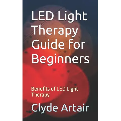 LED Light Therapy Guide for Beginners: Benefits of LED Light Therapy - Paperback