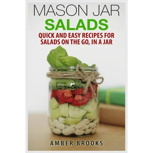 Mason Jar Salads: Quick and Easy Recipes for Salads on the Go, in a Jar - Paperback