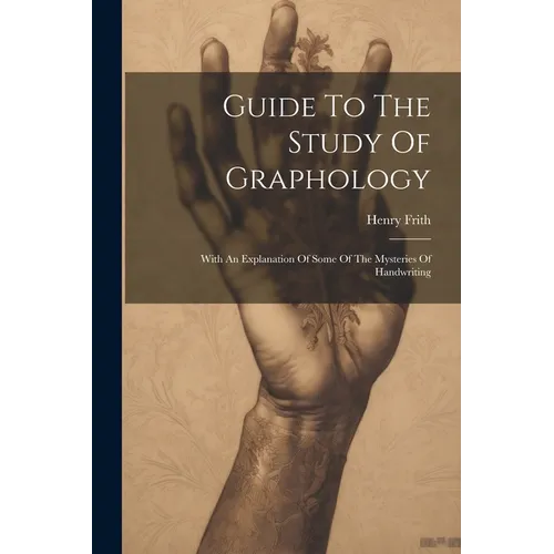 Guide To The Study Of Graphology: With An Explanation Of Some Of The Mysteries Of Handwriting