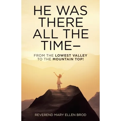 He Was There All the Time--: From the Lowest Valley to the Mountain Top! - Paperback