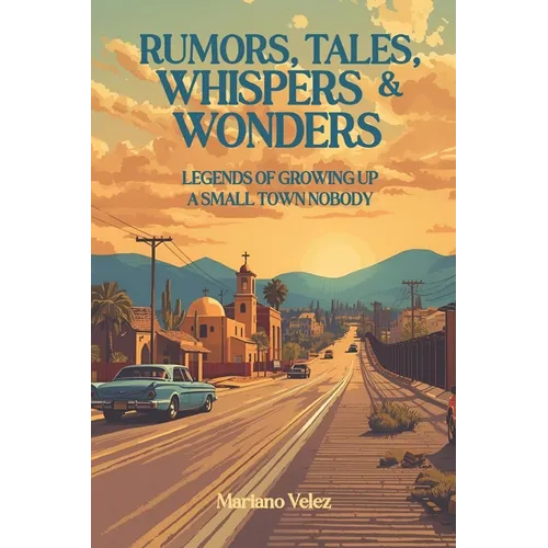 Rumors, Tales, Whispers & Wonders: Legends of Growing Up a Small Town Nobody - Paperback