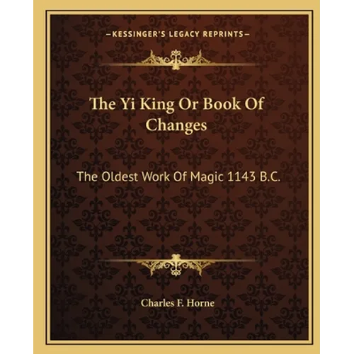 The Yi King Or Book Of Changes: The Oldest Work Of Magic 1143 B.C. - Paperback