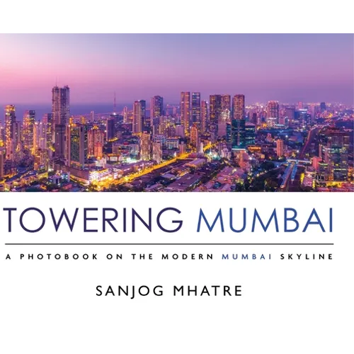 Towering Mumbai: A Photobook on the Modern Mumbai Skyline - Hardcover