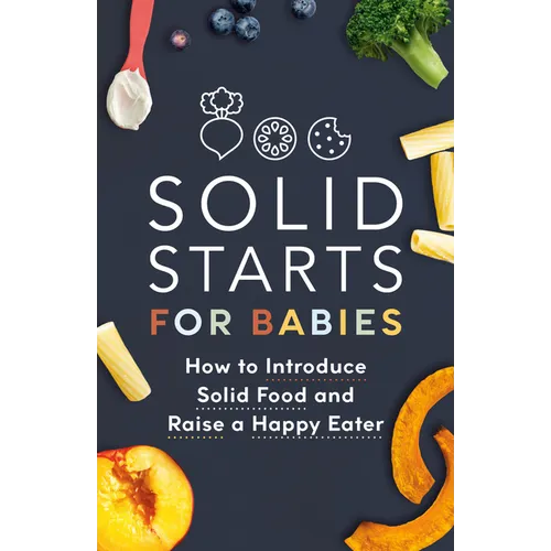 Solid Starts for Babies: How to Introduce Solid Food and Raise a Happy Eater - Paperback