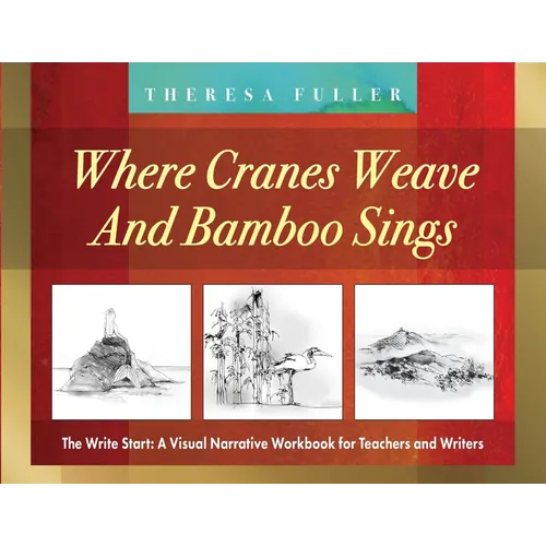Where Cranes Weave and Bamboo Sings: The Write Start: A Visual Narrative Workbook for Teachers and Writers