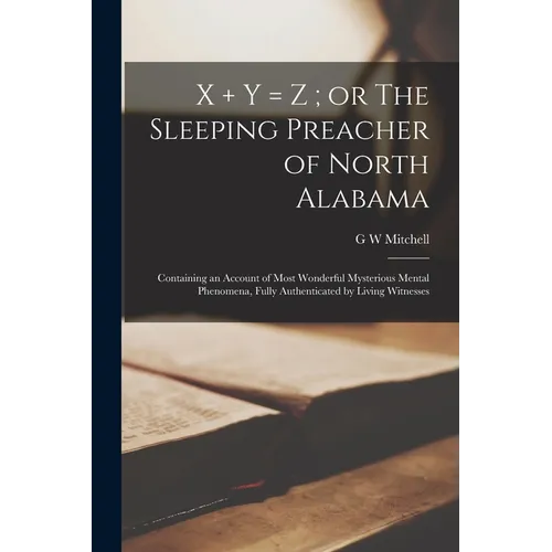 X ] y = z; or The Sleeping Preacher of North Alabama: Containing an Account of Most Wonderful Mysterious Mental Phenomena, Fully Authenticated by Livi - Paperback