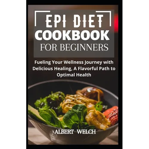 Epi Diet Cookbook for Beginners: Fueling Your Wellness Journey with Delicious Healing, A Flavorful Path to Optimal Health
