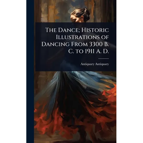 The Dance; Historic Illustrations of Dancing From 3300 B. C. to 1911 A. D. - Hardcover