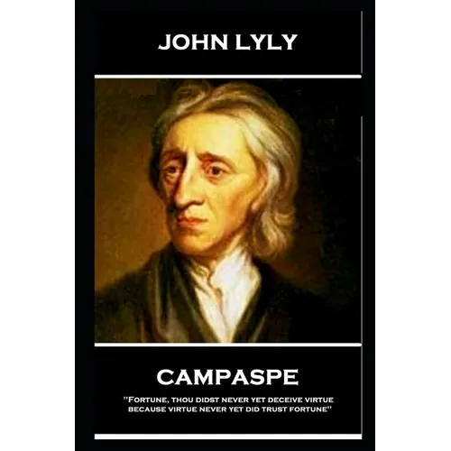 John Lyly - Campaspe: 'Fortune, thou didst never yet deceive virtue, because virtue never yet did trust fortune'' - Paperback