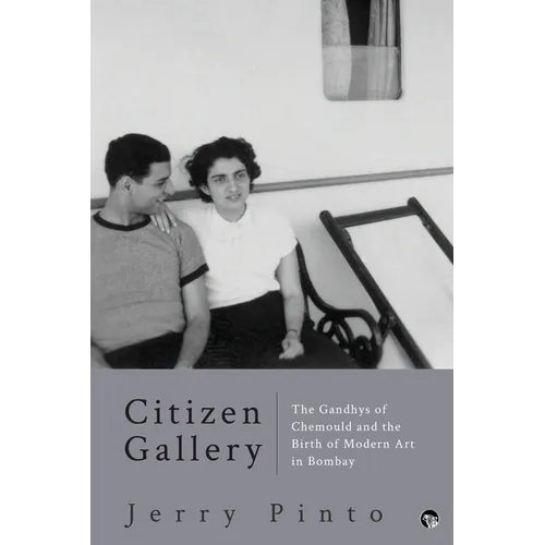 Citizen Gallery the Gandhys of Chemould and the Birth of Modern Art in Bombay