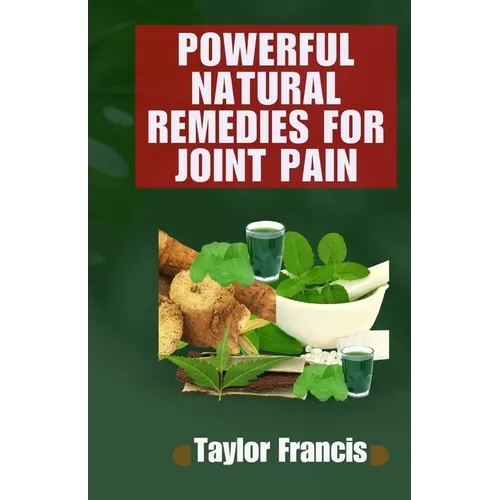 Powerful Natural Remedies for Joint Pain: Natural Solutions to Relieve and Treat Joint Pain - Paperback