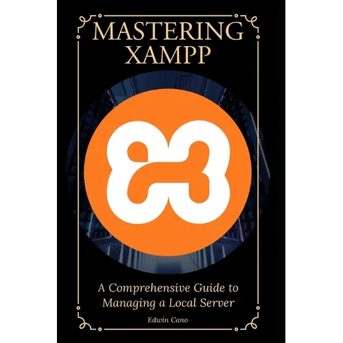Mastering XAMPP: A Comprehensive Guide to Managing a Local Server - Paperback