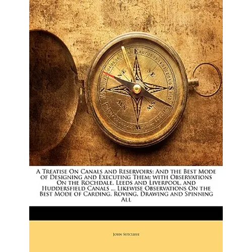 A Treatise on Canals and Reservoirs: And the Best Mode of Designing and Executing Them; With Observations on the Rochdale, Leeds and Liverpool, and Hu - Paperback