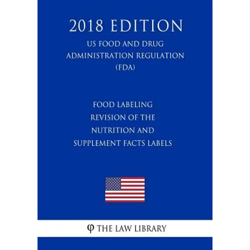 Food Labeling - Revision of the Nutrition and Supplement Facts Labels (US Food and Drug Administration Regulation) (FDA) (2018 Edition) - Paperback