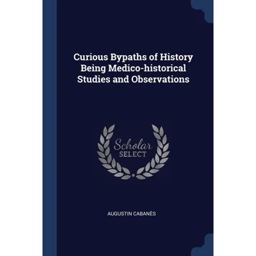 Curious Bypaths of History Being Medico-historical Studies and Observations - Paperback