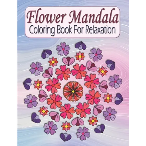 Flower Mandala Coloring Book For Relaxation: Pretty Floral Zen Mandala Coloring Book For Adults & Teens - Stress Relieving & Easy To Color Flowers - Paperback