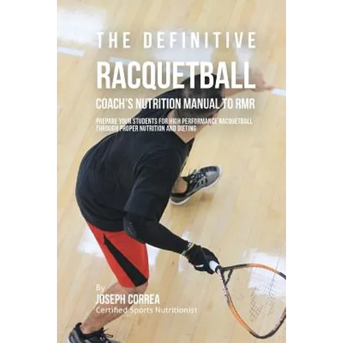 The Definitive Racquetball Coach's Nutrition Manual To RMR: Prepare Your Students For High Performance Racquetball Through Proper Nutrition And Dietin - Paperback