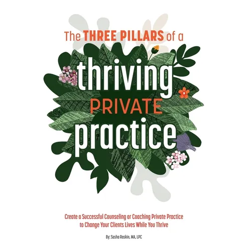 The 3 Pillars of a Thriving Private Practice: Create a 6-Figure Counseling or Coaching Private Practice to Change Clients' Lives While You Thrive - Paperback