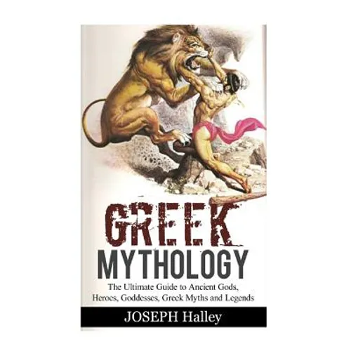 Greek Mythology: The Ultimate Guide to Ancient Gods, Heroes, Goddesses, Greek Myths and Legends - Paperback