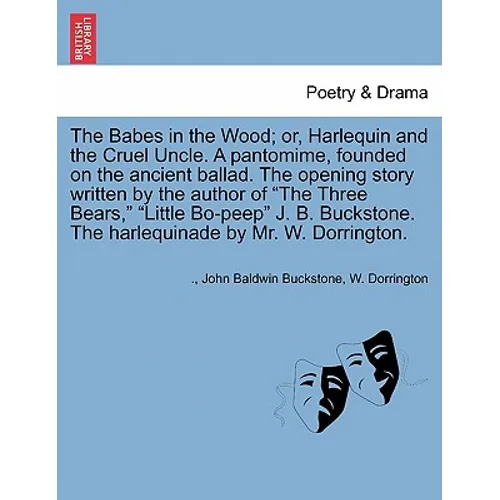 The Babes in the Wood; Or, Harlequin and the Cruel Uncle. a Pantomime, Founded on the Ancient Ballad. the Opening Story Written by the Author of the T - Paperback