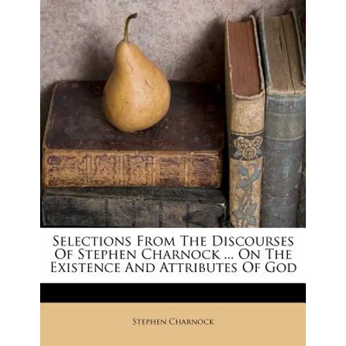 Selections from the Discourses of Stephen Charnock ... on the Existence and Attributes of God - Paperback