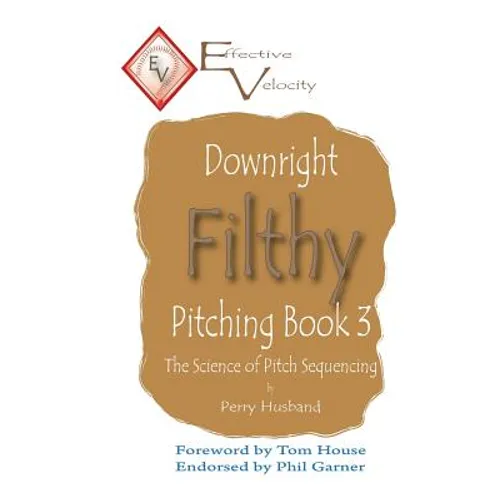 Downright Filthy Pitching Book 3: The Science of Pitch Sequencing - Paperback