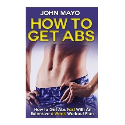 How To Get Abs: How to Get Abs Fast With An Extensive 6 Week Workout Plan - Paperback