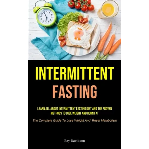 Intermittent Fasting: Learn All About Intermittent Fasting Diet And The Proven Methods To Lose Weight And Burn Fat (The Complete Guide To Lose Weight - Paperback